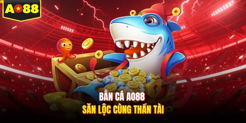 Bắn cá AO88 săn lộc cùng thần tài