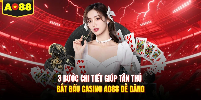 3 bước chi tiết giúp tân thủ bắt đầu casino AO88 dễ dàng