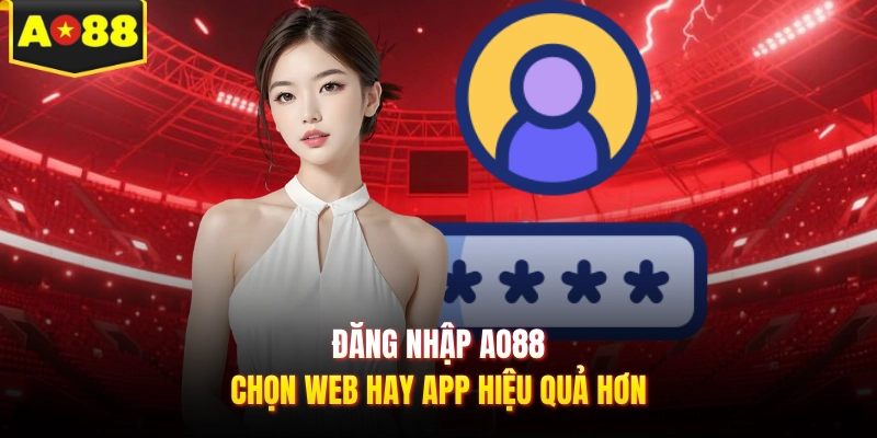 Đăng nhập AO88 chọn web hay app hiệu quả hơn
