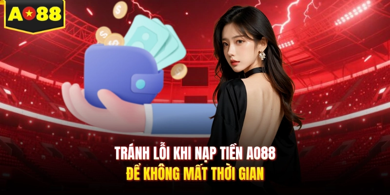Tránh lỗi khi nạp tiền AO88 để không mất thời gian