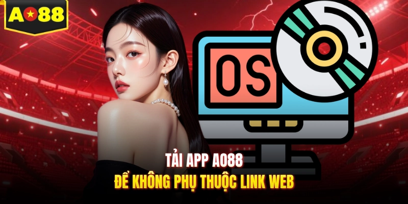 Tải app AO88 để không phụ thuộc link web